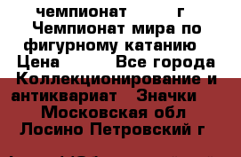 11.1) чемпионат : 1988 г - Чемпионат мира по фигурному катанию › Цена ­ 190 - Все города Коллекционирование и антиквариат » Значки   . Московская обл.,Лосино-Петровский г.